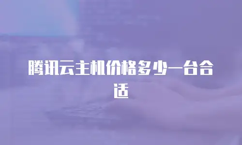 腾讯云主机价格多少一台合适