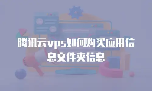 腾讯云vps如何购买应用信息文件夹信息