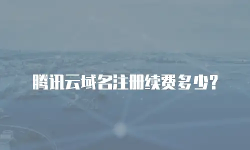 腾讯云域名注册续费多少？