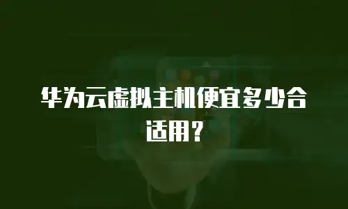 华为云虚拟主机便宜多少合适用？