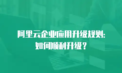 阿里云企业应用升级规则：如何顺利升级？
