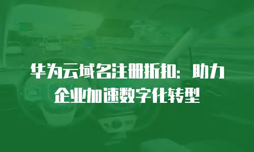华为云域名注册折扣：助力企业加速数字化转型
