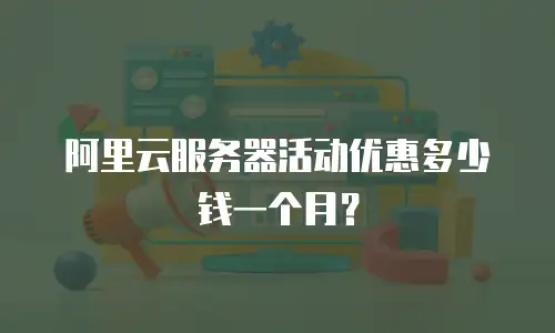 阿里云服务器活动优惠多少钱一个月？