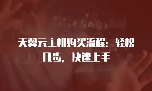 天翼云主机购买流程：轻松几步，快速上手