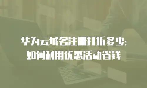 华为云域名注册打折多少：如何利用优惠活动省钱