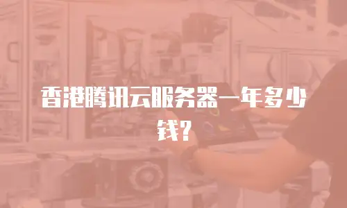香港腾讯云服务器一年多少钱？