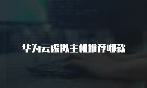 华为云虚拟主机推荐哪款