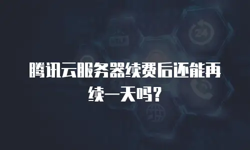 腾讯云服务器续费后还能再续一天吗？