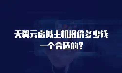 天翼云虚拟主机报价多少钱一个合适的？