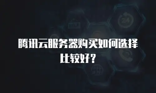 腾讯云服务器购买如何选择比较好？