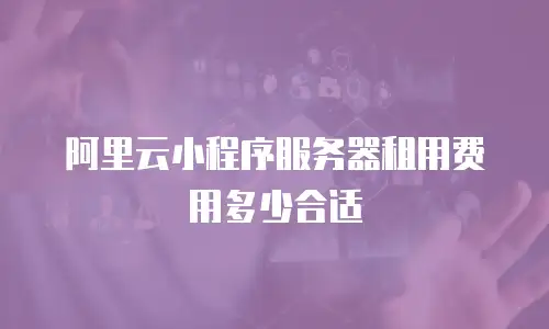 阿里云小程序服务器租用费用多少合适