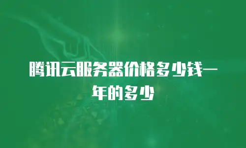 腾讯云服务器价格多少钱一年的多少