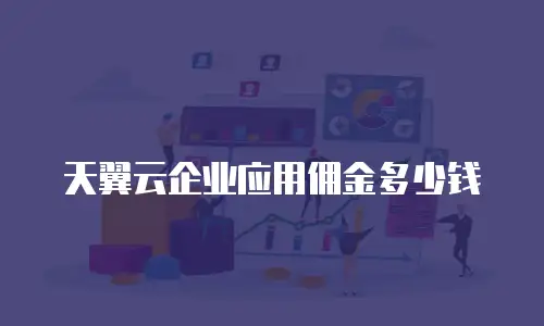 天翼云企业应用佣金多少钱