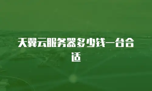 天翼云服务器多少钱一台合适