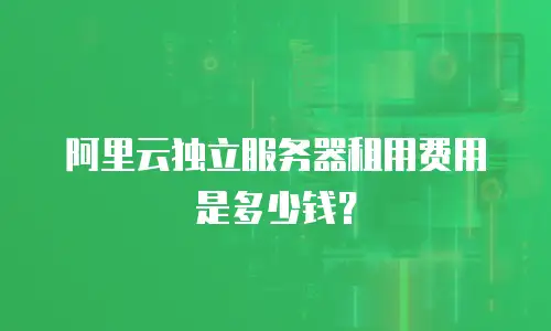 阿里云独立服务器租用费用是多少钱？