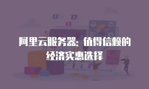阿里云服务器: 值得信赖的经济实惠选择