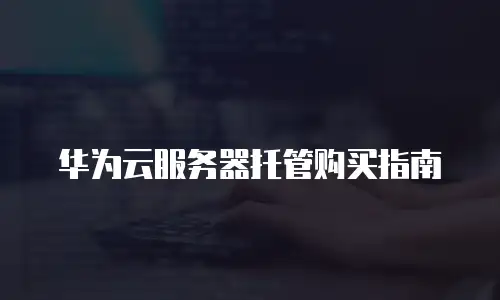 华为云服务器托管购买指南