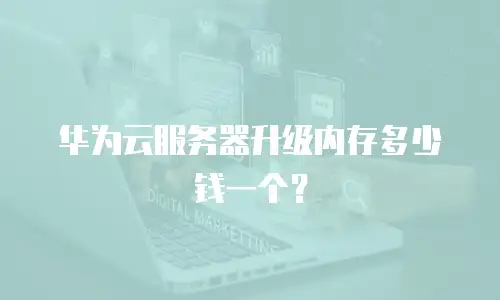 华为云服务器升级内存多少钱一个？