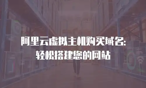 阿里云虚拟主机购买域名：轻松搭建您的网站