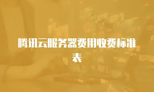 腾讯云服务器费用收费标准表