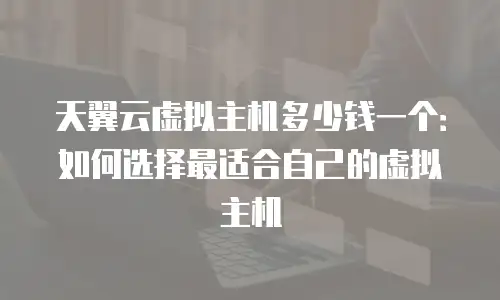 天翼云虚拟主机多少钱一个：如何选择最适合自己的虚拟主机