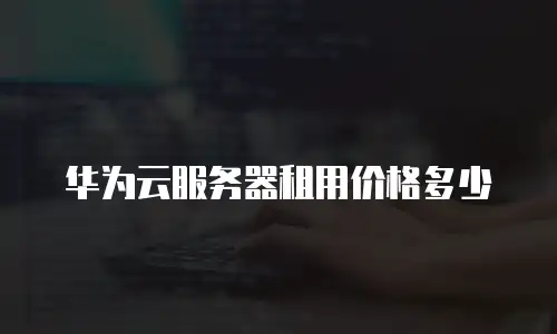 华为云服务器租用价格多少