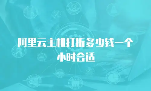 阿里云主机打折多少钱一个小时合适