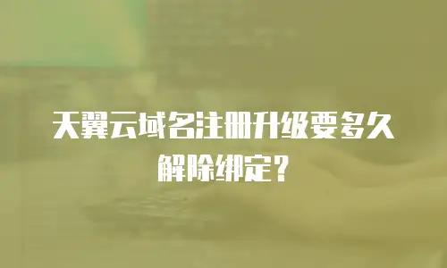 天翼云域名注册升级要多久解除绑定？