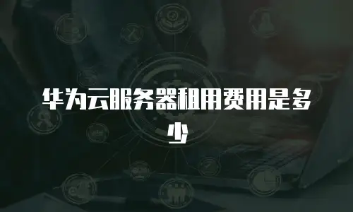 华为云服务器租用费用是多少