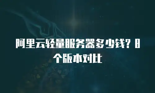阿里云轻量服务器多少钱？8个版本对比