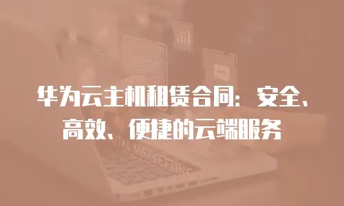 华为云主机租赁合同：安全、高效、便捷的云端服务