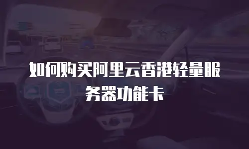 如何购买阿里云香港轻量服务器功能卡