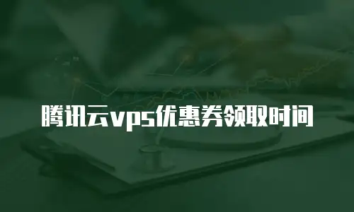 腾讯云vps优惠券领取时间