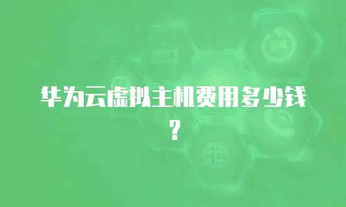 华为云虚拟主机费用多少钱？