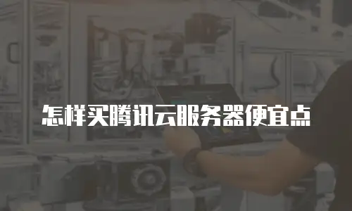 怎样买腾讯云服务器便宜点