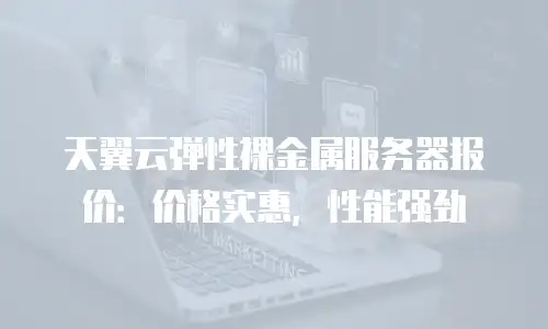 天翼云弹性裸金属服务器报价：价格实惠，性能强劲