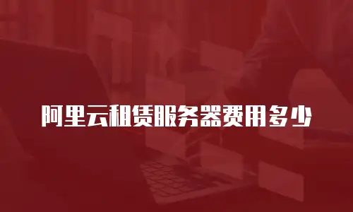 阿里云租赁服务器费用多少