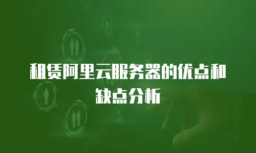 租赁阿里云服务器的优点和缺点分析