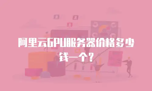 阿里云GPU服务器价格多少钱一个？