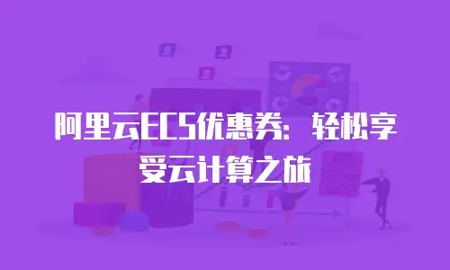 阿里云ECS优惠券：轻松享受云计算之旅