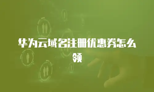 华为云域名注册优惠券怎么领