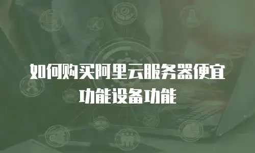 如何购买阿里云服务器便宜功能设备功能