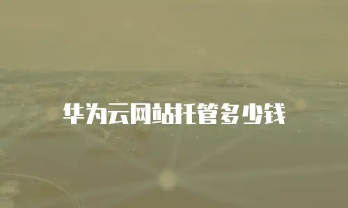 华为云网站托管多少钱