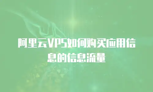 阿里云VPS如何购买应用信息的信息流量