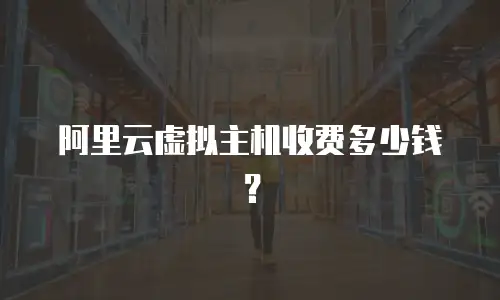 阿里云虚拟主机收费多少钱？