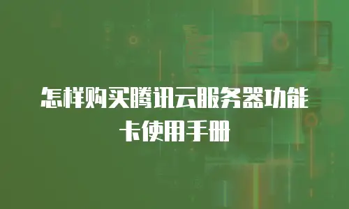 怎样购买腾讯云服务器功能卡使用手册