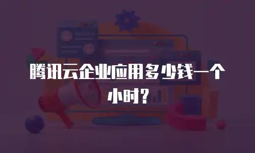 腾讯云企业应用多少钱一个小时？