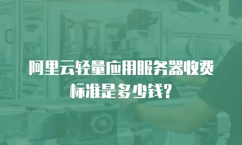 阿里云轻量应用服务器收费标准是多少钱？