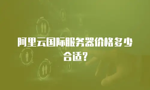 阿里云国际服务器价格多少合适？