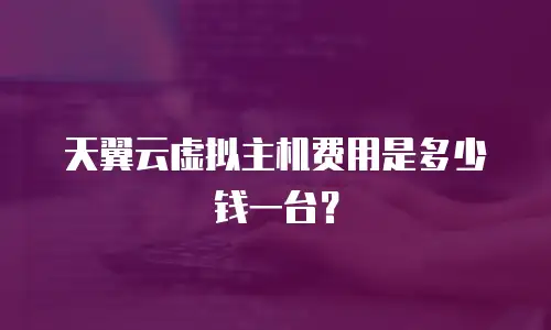 天翼云虚拟主机费用是多少钱一台？